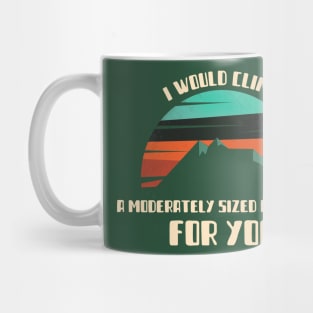 I Would Climb a Moderately Sized Mountain For You Mug